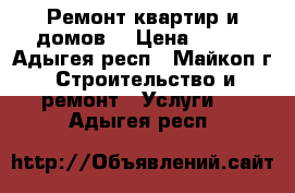 Ремонт квартир и домов. › Цена ­ 100 - Адыгея респ., Майкоп г. Строительство и ремонт » Услуги   . Адыгея респ.